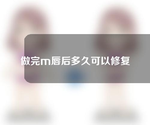 做完m唇后多久可以修复