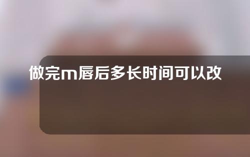 做完m唇后多长时间可以改嘴形