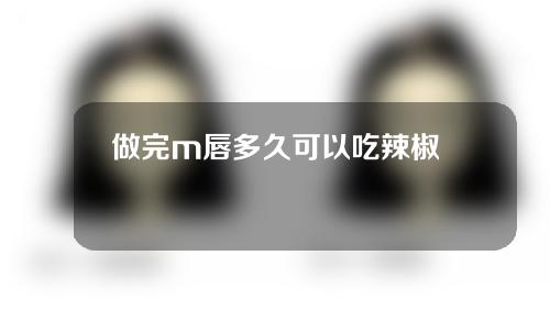 做完m唇多久可以吃辣椒