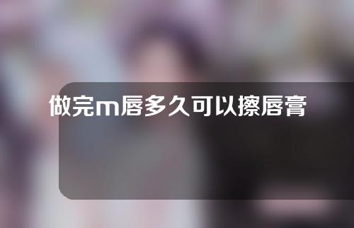 做完m唇多久可以擦唇膏