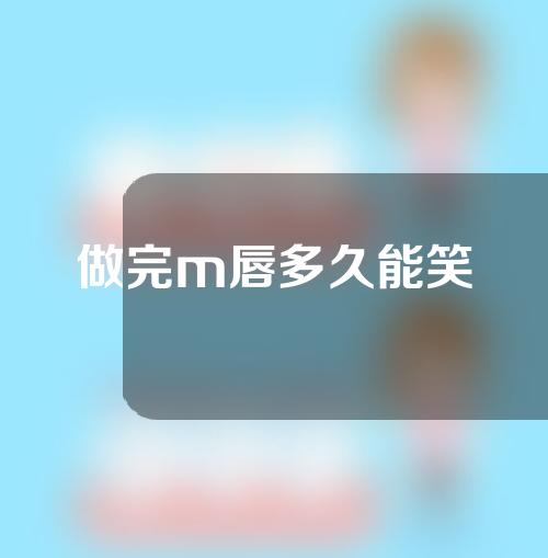做完m唇多久能笑
