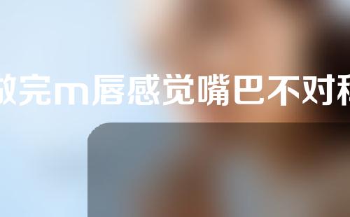 做完m唇感觉嘴巴不对称
