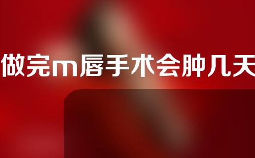 做完m唇手术会肿几天
