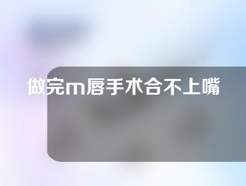 做完m唇手术合不上嘴