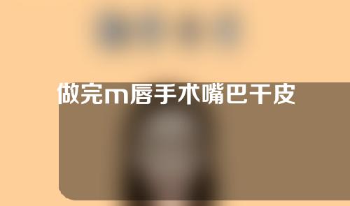 做完m唇手术嘴巴干皮