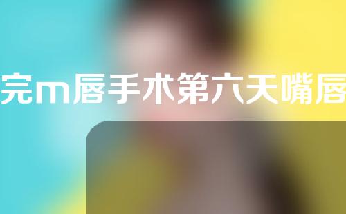 做完m唇手术第六天嘴唇脱皮