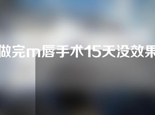 做完m唇手术15天没效果