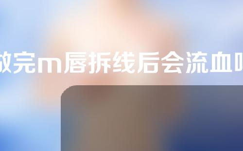 做完m唇拆线后会流血吗