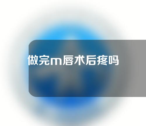 做完m唇术后疼吗