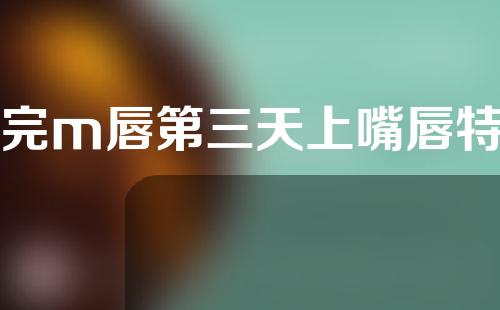 做完m唇第三天上嘴唇特别肿
