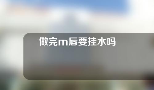 做完m唇要挂水吗