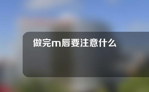 做完m唇要注意什么