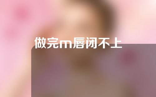 做完m唇闭不上