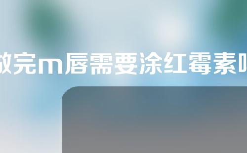 做完m唇需要涂红霉素吗
