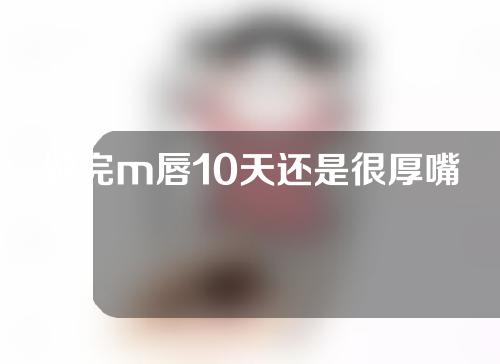 做完m唇10天还是很厚嘴唇