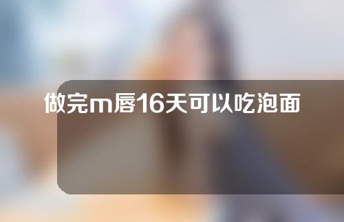 做完m唇16天可以吃泡面吗