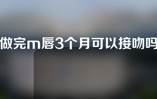 做完m唇3个月可以接吻吗