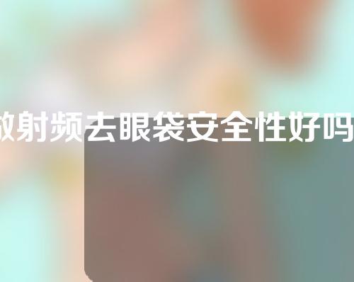 做射频去眼袋安全性好吗？射频去眼袋的副作用有哪些？