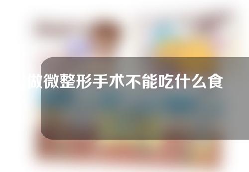 做微整形手术不能吃什么食物？饮食禁忌有哪些？