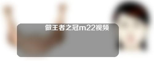 做王者之冠m22视频