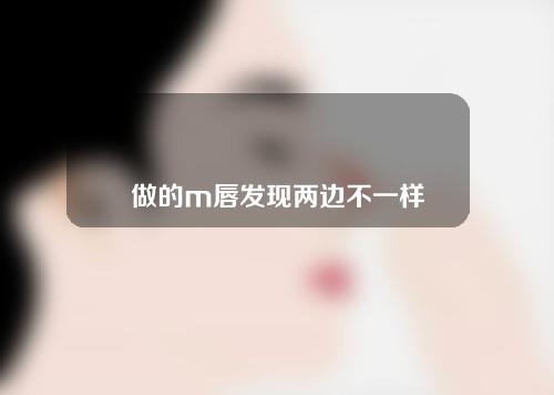 做的m唇发现两边不一样