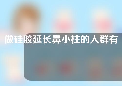 做硅胶延长鼻小柱的人群有哪些禁忌人群和适合人群？