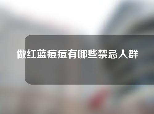 做红蓝痘痘有哪些禁忌人群和适合人群？