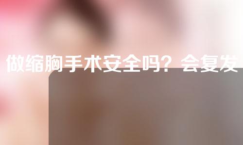 做缩胸手术安全吗？会复发吗？