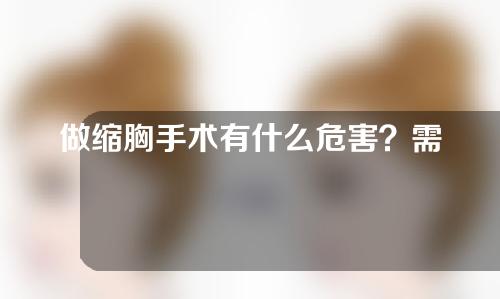 做缩胸手术有什么危害？需要多少钱？