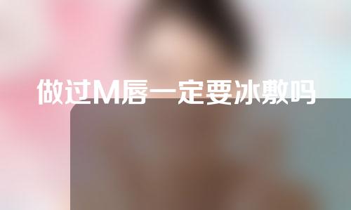 做过M唇一定要冰敷吗