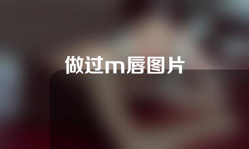 做过m唇图片