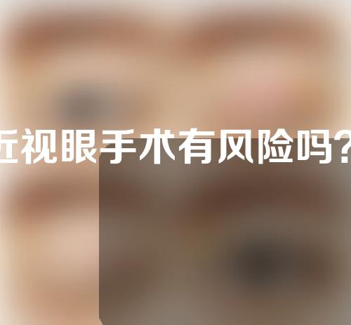 做近视眼手术有风险吗？近视眼做手术安全吗？