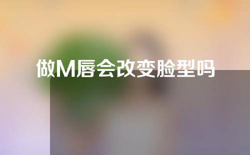 做M唇会改变脸型吗