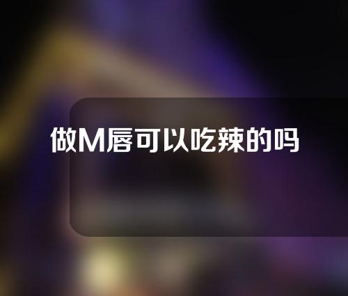 做M唇可以吃辣的吗