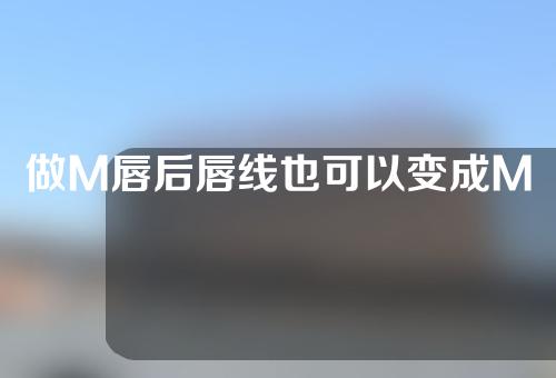 做M唇后唇线也可以变成M形吗