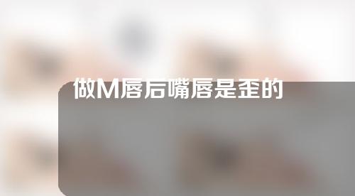 做M唇后嘴唇是歪的
