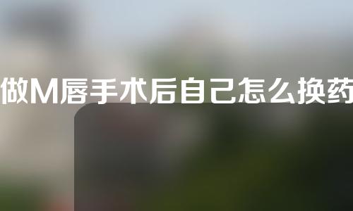 做M唇手术后自己怎么换药