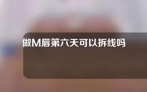 做M唇第六天可以拆线吗