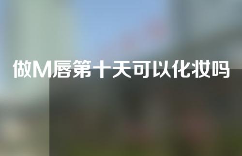 做M唇第十天可以化妆吗