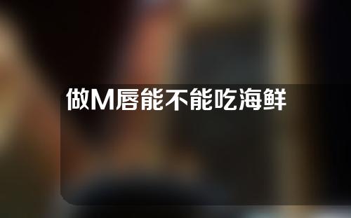 做M唇能不能吃海鲜
