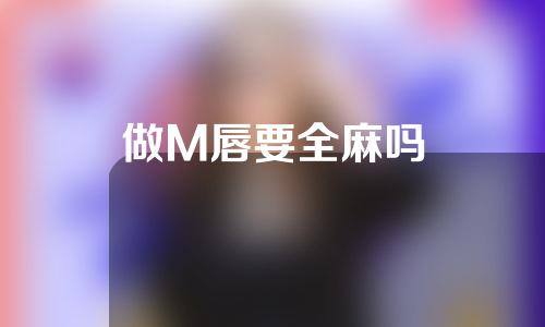 做M唇要全麻吗