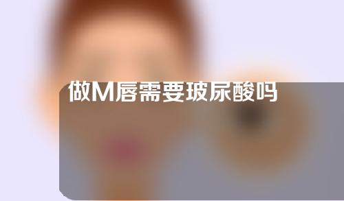 做M唇需要玻尿酸吗
