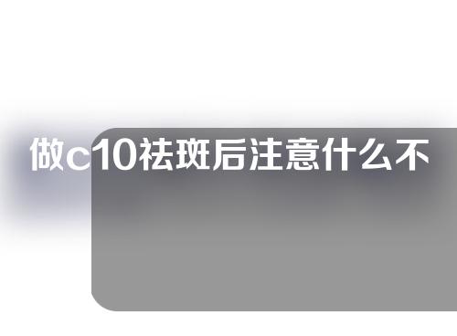 做c10祛斑后注意什么不能吃什么