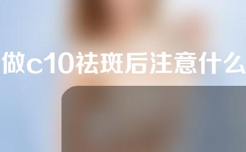 做c10祛斑后注意什么