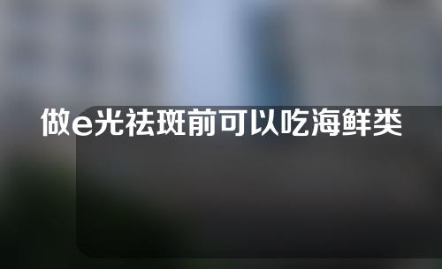 做e光祛斑前可以吃海鲜类吗