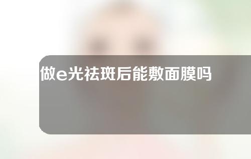 做e光祛斑后能敷面膜吗