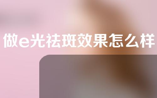 做e光祛斑效果怎么样