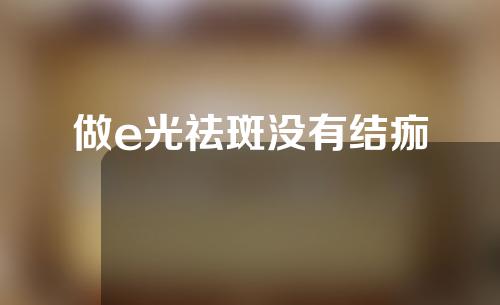 做e光祛斑没有结痂