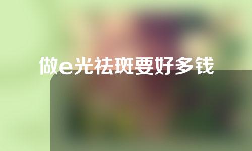做e光祛斑要好多钱