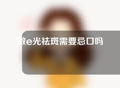 做e光祛斑需要忌口吗